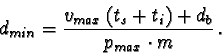 \begin{displaymath}d_{min} = \frac{v_{max} \,(t_s + t_i) + d_b}{p_{max} \cdot m}\,.
\end{displaymath}