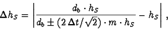\begin{displaymath}\Delta h_S = \left \vert \frac{d_b \cdot h_S}
{d_b \pm (2\,\Delta t/\sqrt{2}) \cdot m \cdot h_S} - h_S \right \vert \,,
\end{displaymath}
