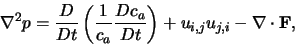\begin{displaymath}
\nabla^2 p =
\frac{D}{Dt}\left(\frac{1}{c_a}\frac{Dc_a}{Dt}\right) + u_{i,j}u_{j,i}
- \nabla \cdot \textbf{F},
\end{displaymath}