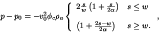 \begin{displaymath}
p - p_0 = -v_0^2\phi_c\rho_a \left\{
\begin{array}{ll}2
\...
... + \frac{2s-w}{2\alpha}\right) & s\ge w.
\end{array}\right.,
\end{displaymath}